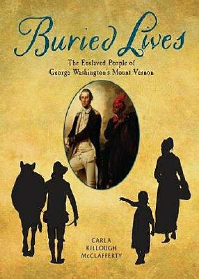 Buried Lives: The Enslaved People of George Washington's Mount Vernon, Hardcover/Carla Killough McClafferty