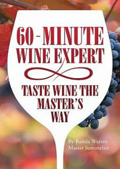 60 - Minute Wine Expert: Taste Wine The Master's Way, Paperback/Master Sommelier Randa Warren