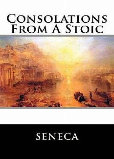 Consolations from a Stoic: de Consolatione Ad Marciam, de Consolatione Ad Polybium and de Consolatione Ad Helviam, Paperback/Seneca