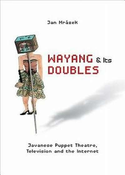 Wayang and Its Doubles: Javanese Puppet Theatre, Television and the Internet, Paperback/Jan Mrazek