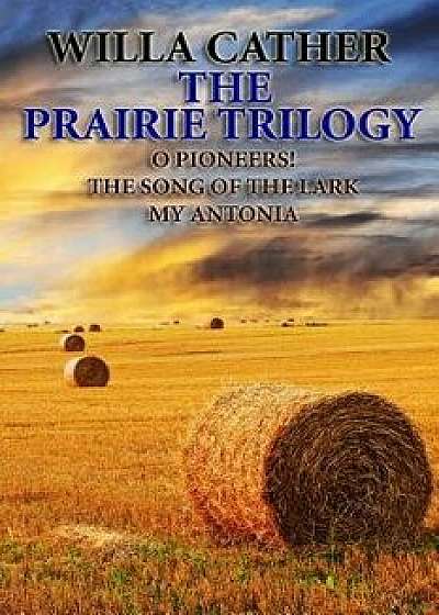 The Prairie Trilogy: O Pioneers!/The Song of the Lark/My Antonia, Paperback/Willa Cather
