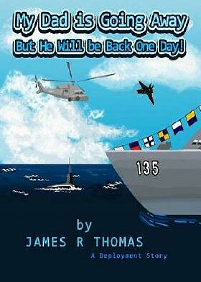 My Dad Is Going Away But He Will Be Back One Day!: A Deployment Story, Paperback/James R. Thomas