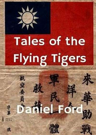 Tales of the Flying Tigers: Five Books about the American Volunteer Group, Mercenary Heroes of Burma and China, Paperback/Daniel Ford