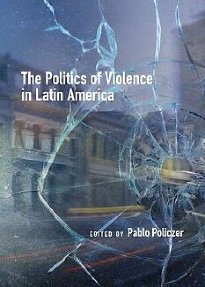 The Politics of Violence in Latin America, Paperback/Pablo Policzer