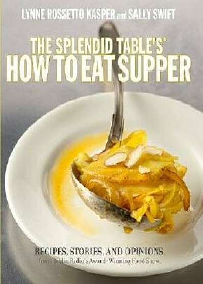The Splendid Table's, How to Eat Supper: Recipes, Stories, and Opinions from Public Radio's Award-Winning Food Show, Hardcover/Lynne Rossetto Kasper