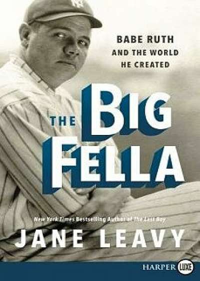 The Big Fella: Babe Ruth and the World He Created, Paperback/Jane Leavy