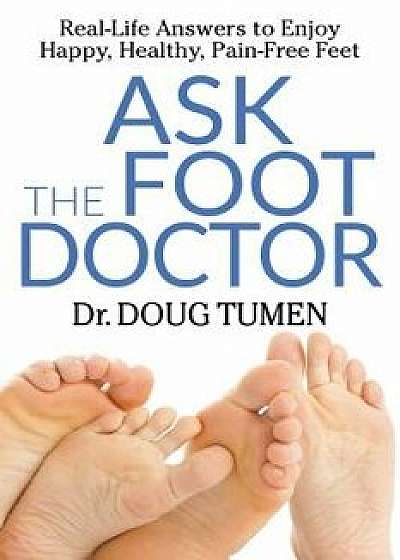Coperta cărții Ask the Foot Doctor: Real-Life Answers to Enjoy Happy, Healthy, Pain-Free Feet, Paperback/Doug Tumen