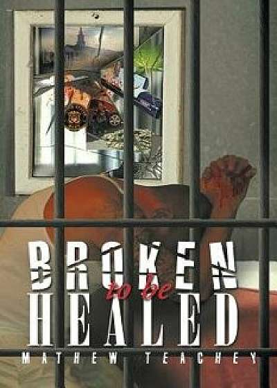 Broken to Be Healed, Paperback/Mathew Teachey