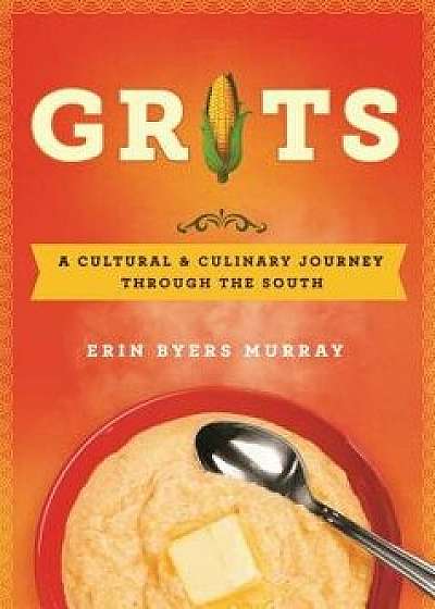Grits: A Cultural and Culinary Journey Through the South, Hardcover/Erin Byers Murray