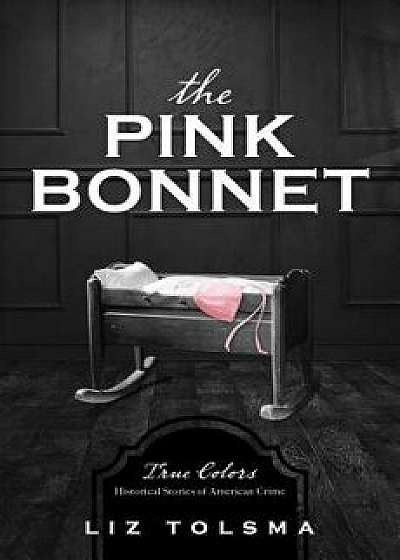 The Pink Bonnet: True Colors: Historical Stories of American Crime, Paperback/Liz Tolsma