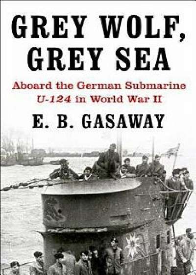 Grey Wolf, Grey Sea: Aboard the German Submarine U-124 in World War II, Paperback/E. B. Gasaway