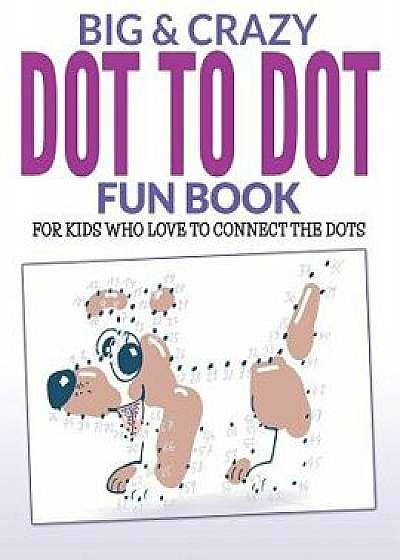 Big & Crazy Dot to Dot Fun Book: For Kids Who Love to Connect the Dots, Paperback/Bowe Packer