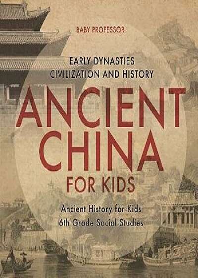 Ancient China for Kids - Early Dynasties, Civilization and History Ancient History for Kids 6th Grade Social Studies, Paperback/Baby Professor