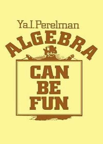 Algebra Can Be Fun, Paperback/Yakov Isidorovich Perelman