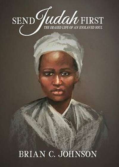 Send Judah First: The Erased Life of an Enslaved Soul, Hardcover/Brian C. Johnson