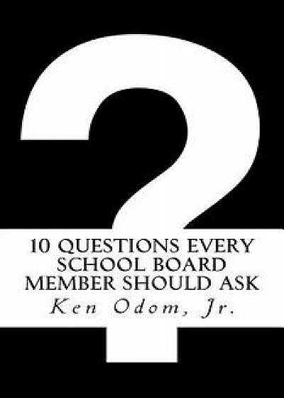 10 Questions Every School Board Member Should Ask, Paperback/Ken Odom Jr