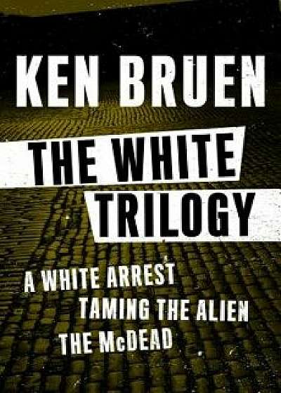 The White Trilogy: A White Arrest, Taming the Alien, and the McDead, Paperback/Ken Bruen