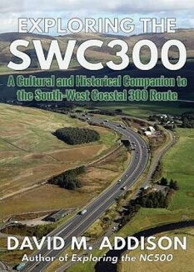 Exploring the SWC300: A Cultural and Historical Companion to the South-West Coastal 300 Route, Paperback/David M. Addison