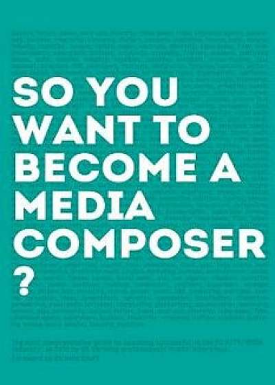 So, You Want to Become a Media Composer?: The Most Comprehensive Guide to Becoming Successful in the Film/Tv/Media Industry, as Told by 65 Thriving Pr, Paperback/Richard Kraft