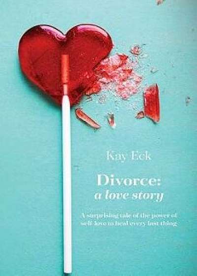 Divorce: A Love Story, Hardcover/Kay Eck