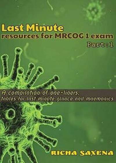Last Minute Resources for Mrcog 1 Exam: A Compilation of One-Liners, Tables for Last Minute Glance and Mnemonics, Paperback/Dr Richa Saxena