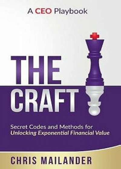 The Craft: Secret Codes and Methods for Unlocking Exponential Financial Value, Paperback/Chris Mailander