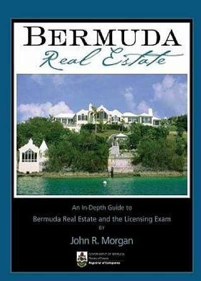 Bermuda Real Estate: An In-Depth Guide to Bermuda Real Estate and the Licensing Exam, Paperback/John R. Morgan