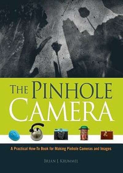 The Pinhole Camera: A Practical How-To Book for Making Pinhole Cameras and Images, Paperback/Brian J. Krummel