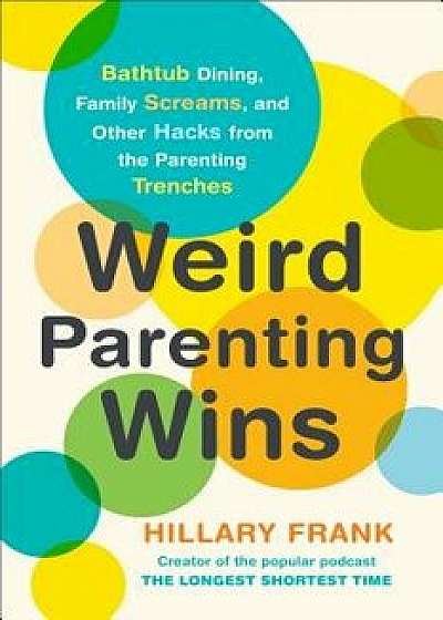 Weird Parenting Wins: Bathtub Dining, Family Screams, and Other Hacks from the Parenting Trenches, Paperback/Hillary Frank