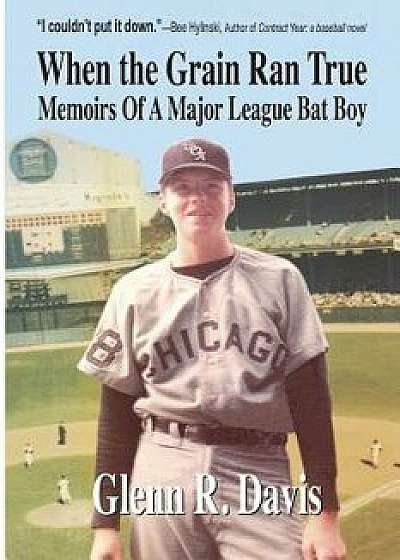 When the Grain Ran True: Memoirs of a Major League Bat Boy/Glenn R. Davis