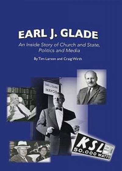 Earl J. Glade: An Inside Story of Church and State, Politics, and Media, Paperback/Tim Larson