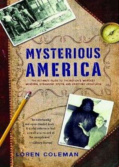 Mysterious America: The Ultimate Guide to the Nation's Weirdest Wonders, Strangest Spots, and Creepiest Creatures, Paperback/Loren Coleman