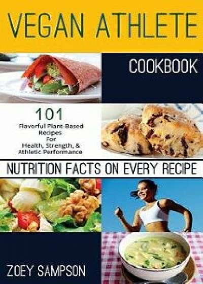 Vegan Athlete Cookbook: 101 Flavorful Plant-Based Recipes for Health, Strength, and Athletic Performance, Paperback/Zoey Sampson