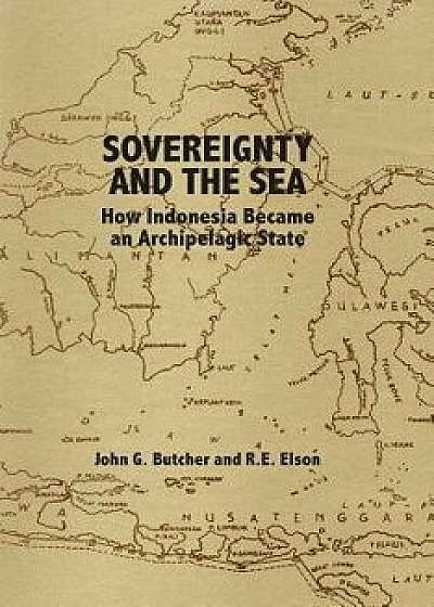Sovereignty and the Sea: How Indonesia Became an Archipelagic State, Paperback/John G. Butcher