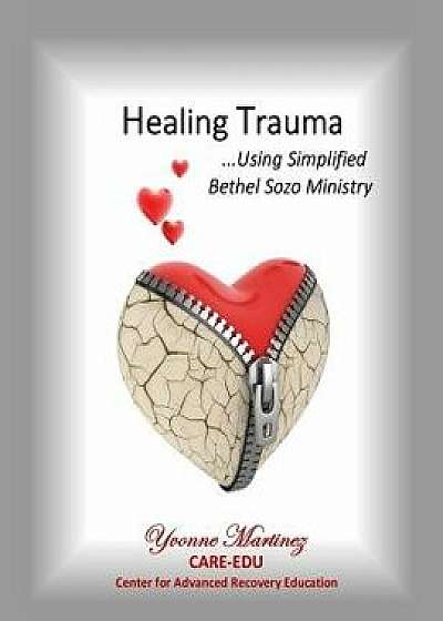Healing Trauma: Using Simplified Bethel Sozo Ministry/Yvonne Martinez