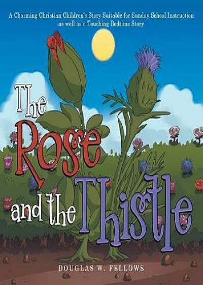 The Rose and the Thistle: A Charming Christian Children's Story Suitable for Sunday School Instruction as Well as a Touching Bedtime Story, Paperback/Douglas W. Fellows