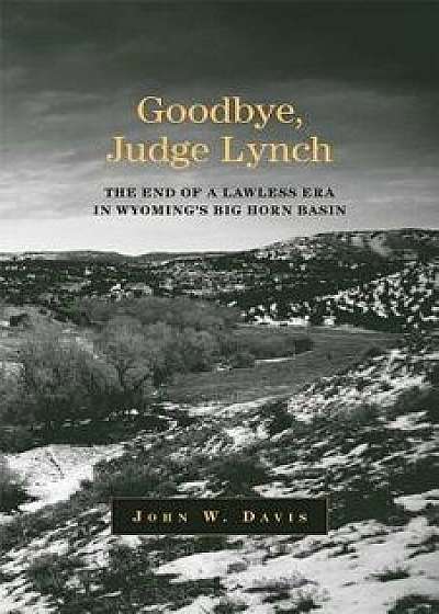 Goodbye, Judge Lynch: The End of the Lawless Era in Wyoming's Big Horn Basin, Paperback/John W. Davis