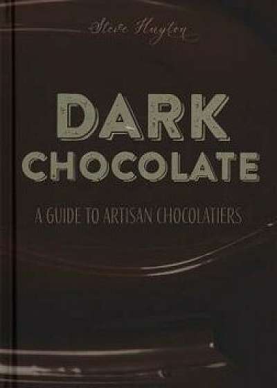 Dark Chocolate: A Guide to Artisan Chocolatiers, Hardcover/Steve Huyton