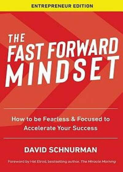 The Fast Forward Mindset: How to Be Fearless & Focused to Accelerate Your Success, Paperback/David Schnurman