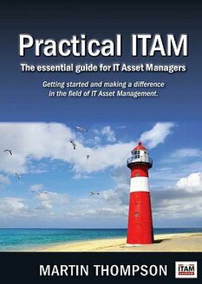 Practical ITAM: The essential guide for IT Asset Managers: Getting started and making a difference in the field of IT Asset Management, Paperback/Martin Scott Thompson