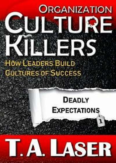 Organization Culture Killers, Deadly Expectations 1: How Leaders Build Cultures of Success, Paperback/T. a. Laser