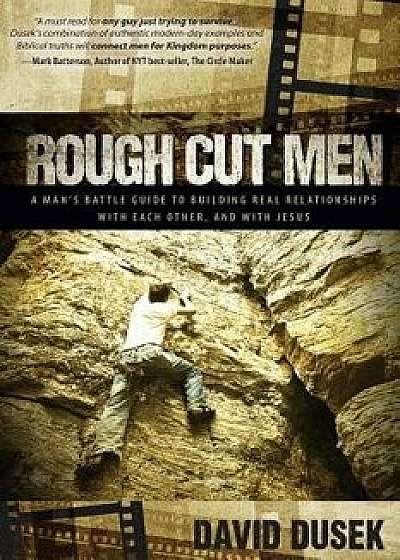 Rough Cut Men: A Man's Battle Guide to Building Real Relationships with Each Other, and with Jesus, Paperback/David Dusek