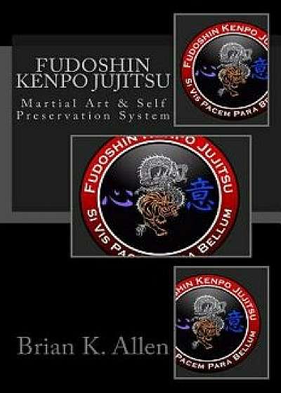 Fudoshin Kenpo Jujitsu: Martial Art & Self Preservation System, Paperback/Brian K. Allen