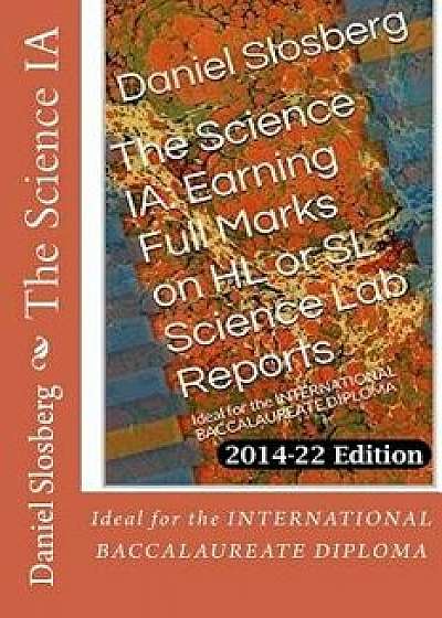 The Science Ia: Earning Full Marks on Hl or SL Science Lab Reports: Ideal for the International Baccalaureate Diploma, Paperback/MR Daniel D. Slosberg