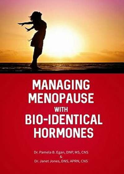 Managing Menopause with Bio-Identical Hormones, Paperback/Pamela B. Egan Dnp MS Cns