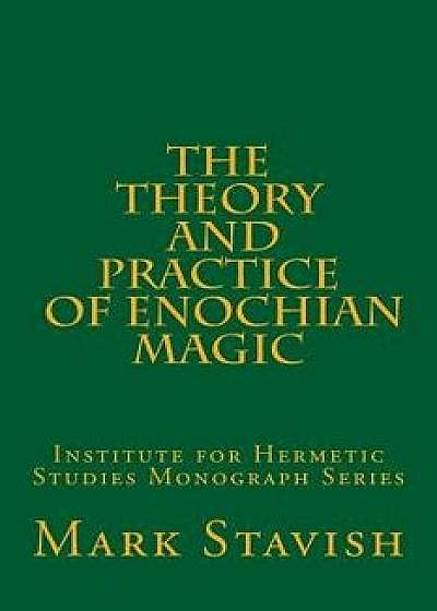 The Theory and Practice of Enochian Magic: Institute for Hermetic Studies Monograph Series, Paperback/Mark Stavish