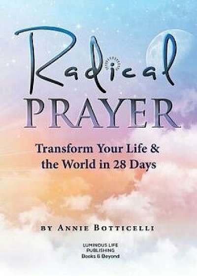Radical Prayer: Transform Your Life & the World in 28 Days, Paperback/Annie Botticelli