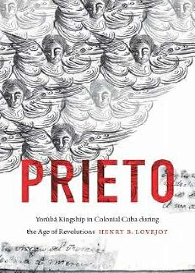 Prieto: Yor b Kingship in Colonial Cuba During the Age of Revolutions, Paperback/Henry B. Lovejoy