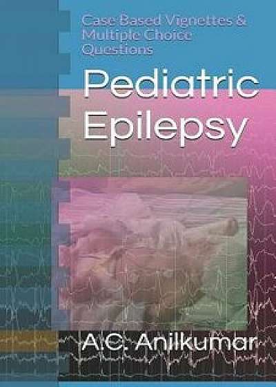 Pediatric Epilepsy: Case Based Vignettes & Multiple Choice Questions, Paperback/A. C. Anilkumar