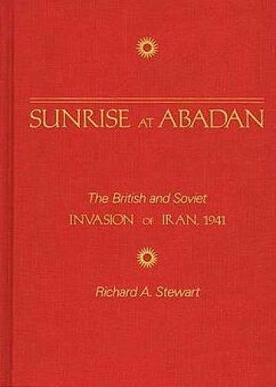 Sunrise at Abadan: The British and Soviet Invasion of Iran, 1941/Richard Stewart